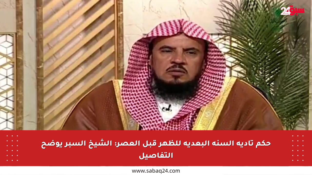 حكم تأدية السنة البعدية للظهر قبل العصر: الشيخ السبر يوضح التفاصيل